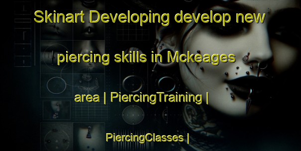Skinart Developing develop new piercing skills in Mckeages area | PiercingTraining | PiercingClasses | SkinartTraining-United States